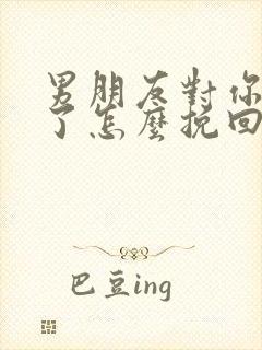 男朋友对你死心了怎么挽回