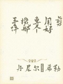 手机专用剪辑软件哪个好