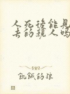 人死后能见到死去的亲人吗