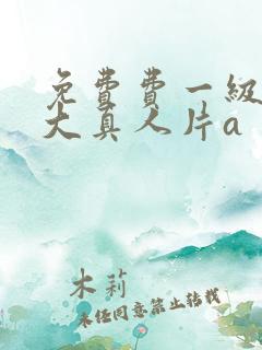 免费费一级特黄大真人片a