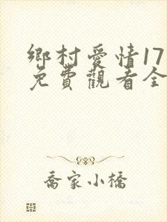 乡村爱情17部免费观看全集完整版