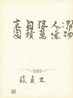 末日狠人:开局囤积万亿物资全文在线阅读