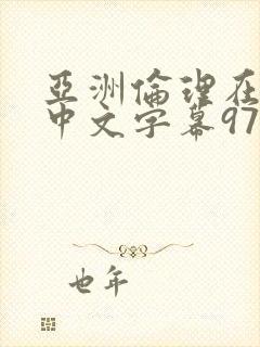 亚洲伦理在线a中文字幕97在线