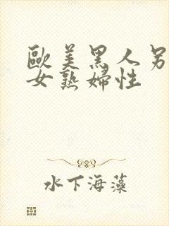 欧美黑人另类熟女熟妇性