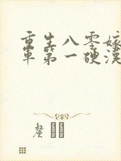 重生八零嫁给全军第一硬汉2全文阅读免费