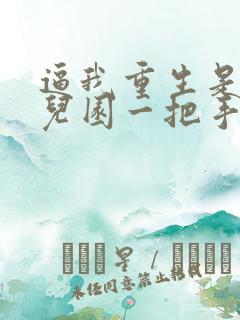 逼我重生是吧幼儿园一把手免费完本