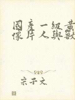 国产一级黄色录像片人与兽