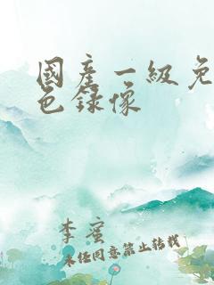 国产一级免费黄色录像