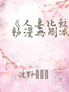 《人妻比较好》动漫无删减