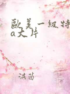 欧美一级特黄aa大片