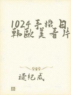 1024手机日韩欧美看片