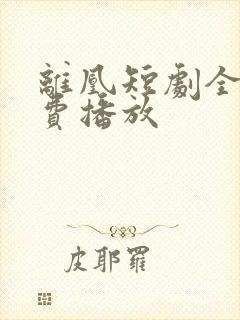 离凰短剧全集免费播放