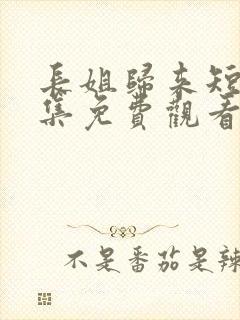 长姐归来短剧全集免费观看