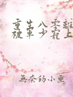 重生八零离婚后被军少宠上天免费