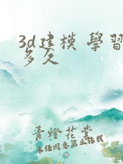 3d建模 学习多久