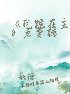 《我跪在主面前》免费听