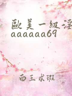 欧美一级淫片aaaaaaa69