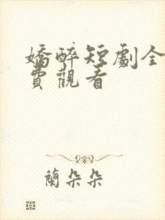 娇醉短剧全集免费观看