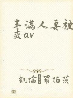 丰满人妻被粗大爽av