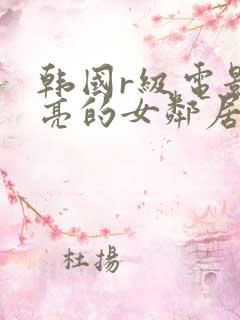 韩国r级电影漂亮的女邻居