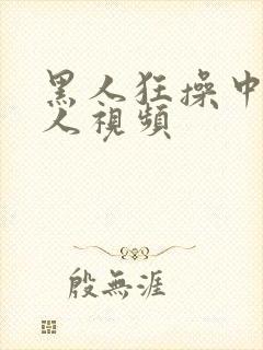 黑人狂操中国女人视频