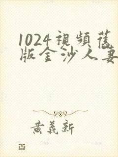 1024视频旧版金沙人妻