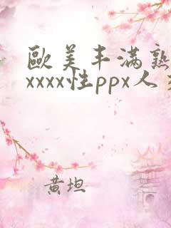 欧美丰满熟妇xxxxx性ppx人交