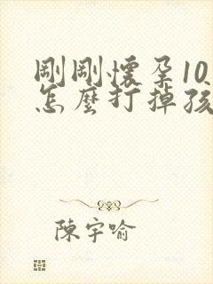 刚刚怀孕10天怎么打掉孩