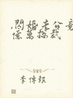 ,闪婚老公竟是亿万总裁