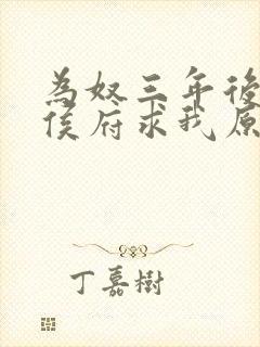 为奴三年后整个侯府求我原谅免费观看