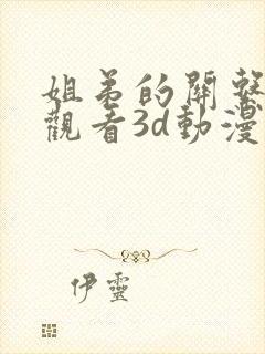 姐弟的关系在线观看3d动漫