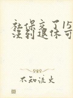 社保交了15年没到退休可以不交吗
