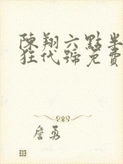 陈翔六点半之疯狂代号免费观看完整版