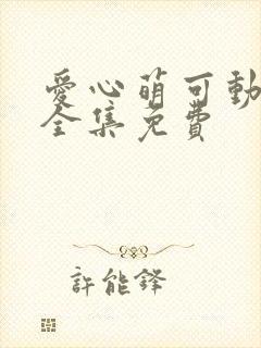 爱心萌可动画片全集免费