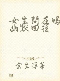 女生问在吗怎么幽默回复