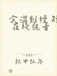 余温难续 短剧 在线观看