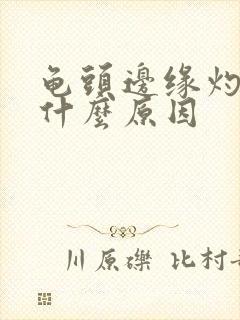 龟头边缘灼热感什么原因