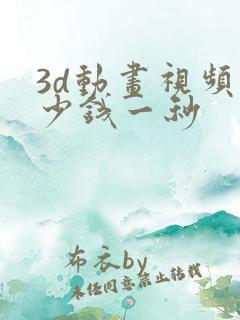3d动画视频多少钱一秒