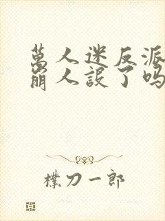 万人迷反派今天崩人设了吗免费阅读