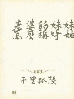 老婆的妹妹孩子怎么称呼她