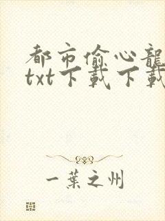 都市偷心龙爪手txt下载下载