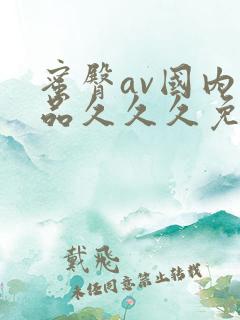 蜜臀av国内精品久久久免费