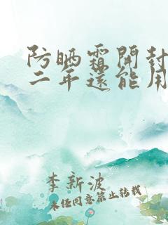 防晒霜开封后第二年还能用吗