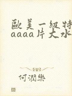欧美一级特黄aaaaa片大水