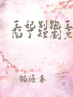 王妃别跑王爷沦陷了短剧免费观看