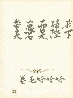 带崽而归,我的夫君是陛下最新章节在线阅