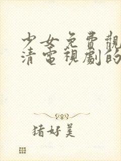 少女免费观看高清电视剧的方法