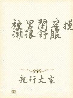 被男闺蜜摸到高潮很舒服