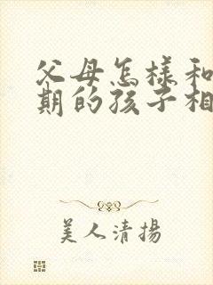 父母怎样和逆反期的孩子相处