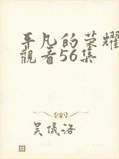 平凡的荣耀免费观看56集